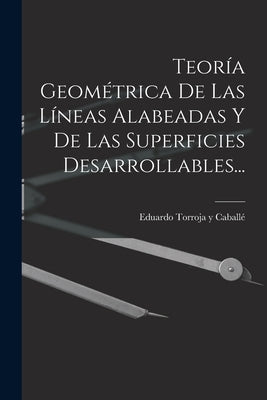 Teoría Geométrica De Las Líneas Alabeadas Y De Las Superficies Desarrollables...