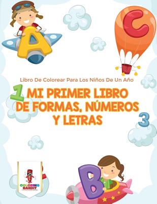 Mi Primer Libro De Formas, Números Y Letras: Libro De Colorear Para Los Niños De Un Año