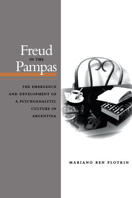 Freud in the Pampas: The Emergence and Development of a Psychoanalytic Culture in Argentina, 1910-1983