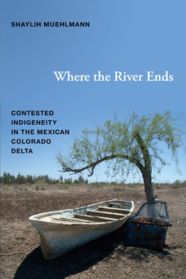 Where the River Ends: Contested Indigeneity in the Mexican Colorado Delta