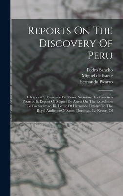 Reports On The Discovery Of Peru: I. Report Of Francisco De Xeres, Secretary To Francisco Pizarro. Ii. Report Of Miguel De Astete On The Expedition To