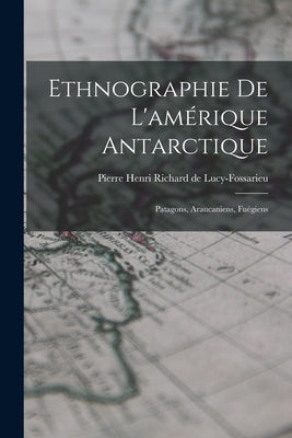 Ethnographie De L'amérique Antarctique: Patagons, Araucaniens, Fuégiens