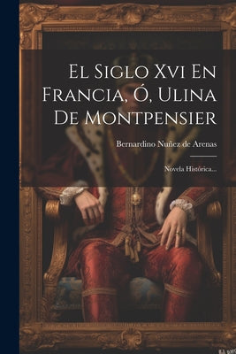 ▷ El Siglo Xvi En Francia, Ó, Ulina De Montpensier: Novela Histórica ©