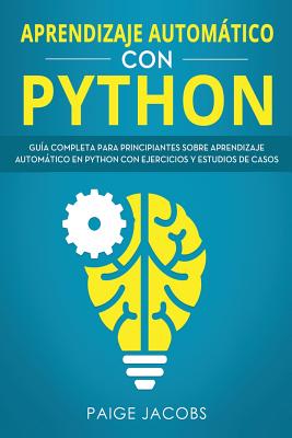 Aprendizaje automático con Python: Guía completa para principiantes sobre aprendizaje automático en Python con ejercicios y estudios de casos(Libro En