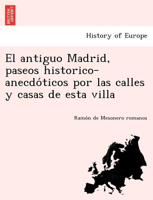 El antiguo Madrid, paseos historico-anecdo&#769;ticos por las calles y casas de esta villa