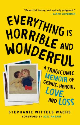 Everything Is Horrible and Wonderful: A Tragicomic Memoir of Genius, Heroin, Love and Loss