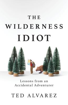 The Wilderness Idiot: Lessons from an Accidental Adventurer