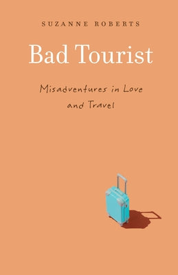 Bad Tourist: Misadventures in Love and Travel