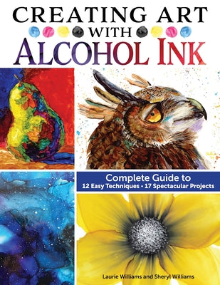 Creating Art with Alcohol Ink: Complete Guide to 12 Easy Techniques, 17 Spectacular Projects