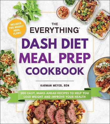 The Everything Dash Diet Meal Prep Cookbook: 200 Easy, Make-Ahead Recipes to Help You Lose Weight and Improve Your Health