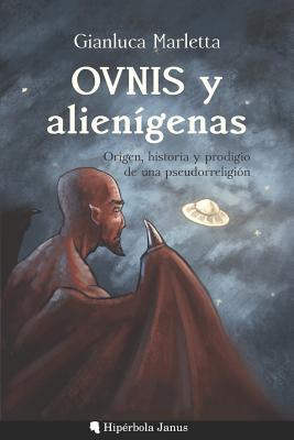 Ovnis Y Alienígenas: Origen, Historia Y Prodigio de Una Pseudorreligión