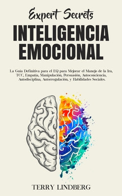 Secretos de Expertos - Inteligencia Emocional: La Guía Definitiva para el EQ para Mejorar el Manejo de la Ira, TCC, Empatía, Manipulación, Persuasión,