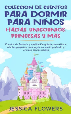 Colección de cuentos para dormir para niños: hadas, unicornios, princesas y más: Cuentos de fantasía y meditación guiada para niños e infantes pequeño