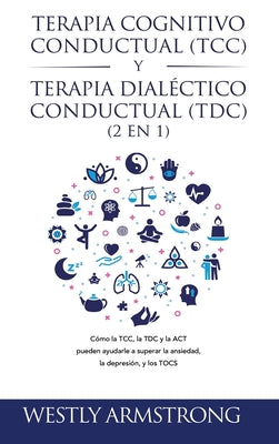 Terapia cognitivo-conductual (TCC) y terapia dialéctico-conductual (TDC) 2 en 1: Cómo la TCC, la TDC y la ACT pueden ayudarle a superar la ansiedad, l