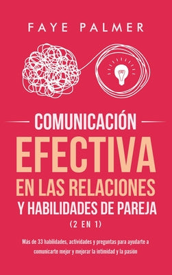 Comunicación Efectiva en las Relaciones y Habilidades de Pareja (2 en 1): Más de 33 habilidades, actividades y preguntas para ayudarte a comunicarte m