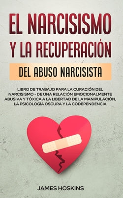El Narcisismo y la Recuperación del Abuso Narcisista. Libro de Trabajo Para la Curación del Narcisismo - de una Relación Emocionalmente Abusiva y Tóxi