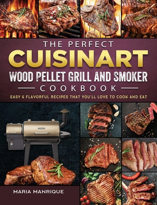 The Perfect Cuisinart Wood Pellet Grill and Smoker Cookbook: Easy & Flavorful Recipes that You'll Love to Cook and Eat