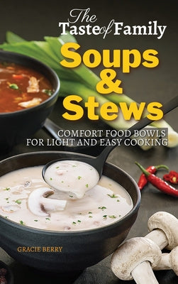 The Taste of Family Soups and Stews: Comfort Food Bowls for Light and Easy Cooking