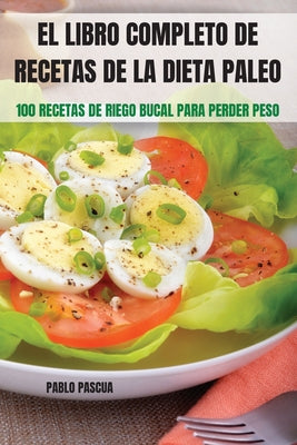 El Libro Completo de Recetas de la Dieta Paleo: 100 Recetas de Riego Bucal Para Perder Peso