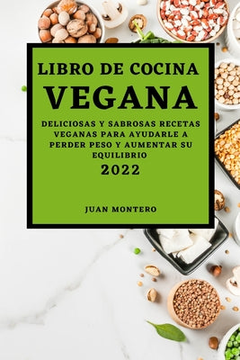 Libro de Cocina Vegana 2022: Deliciosas Y Sabrosas Recetas Veganas Para Ayudarle a Perder Peso Y Aumentar Su Equilibrio