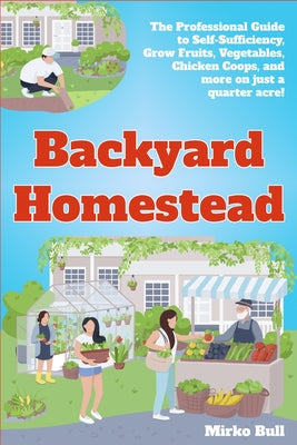 Backyard Homestead: The professional guide to self-sufficiency grow fruits, vegetables, chicken coops, and more on just a quarter acre!
