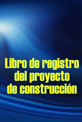 Libro de registro del proyecto de construcción: Seguimiento diario de la obra para registrar la mano de obra, las tareas, los calendarios, el informe
